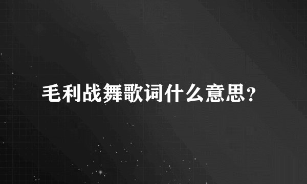 毛利战舞歌词什么意思？