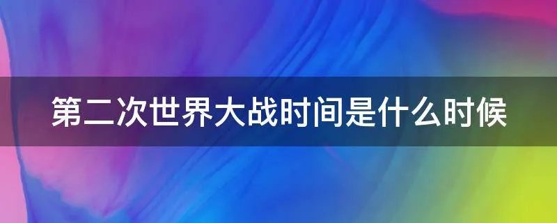 第二次世界大战时间是什么时候