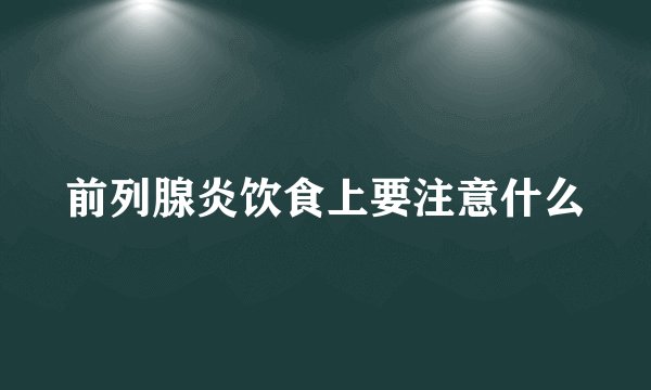 前列腺炎饮食上要注意什么