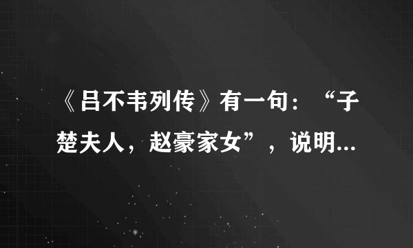 《吕不韦列传》有一句:“子楚夫人,赵豪家女”,说明赵姬不是歌伎,为何后人皆传她是歌姬?