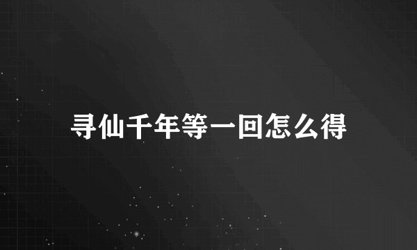寻仙千年等一回怎么得