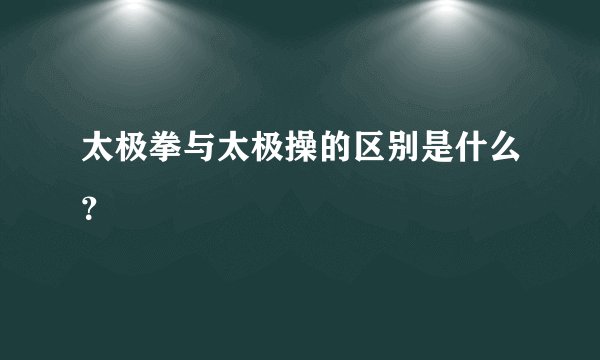 太极拳与太极操的区别是什么？