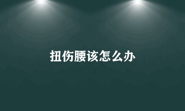 扭伤腰该怎么办
