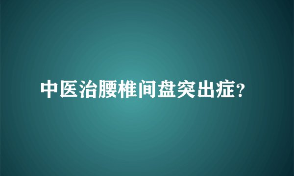 中医治腰椎间盘突出症？