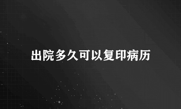 出院多久可以复印病历