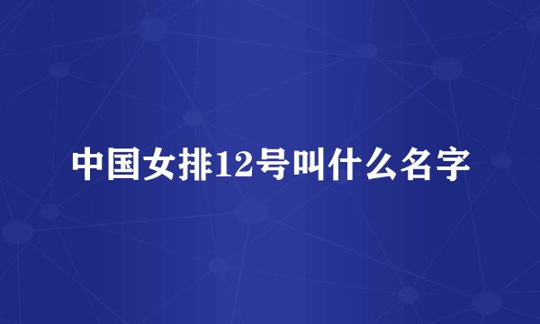 中国女排12号叫什么名字
