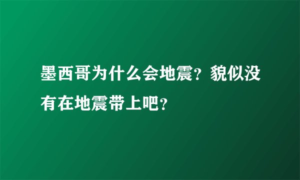 墨西哥为什么会地震？貌似没有在地震带上吧？