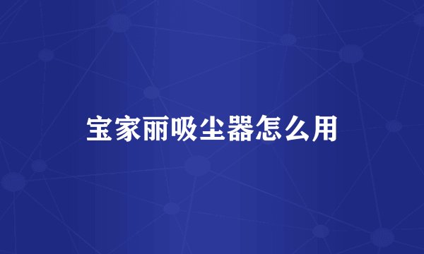 宝家丽吸尘器怎么用