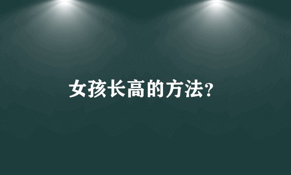 女孩长高的方法？