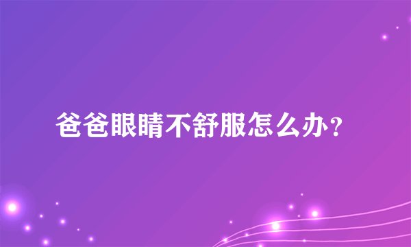 爸爸眼睛不舒服怎么办？