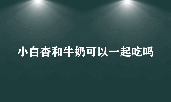 小白杏和牛奶可以一起吃吗