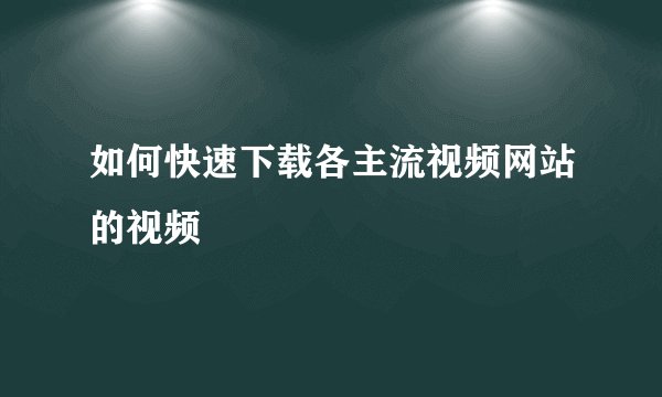 如何快速下载各主流视频网站的视频