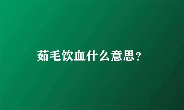 茹毛饮血什么意思？