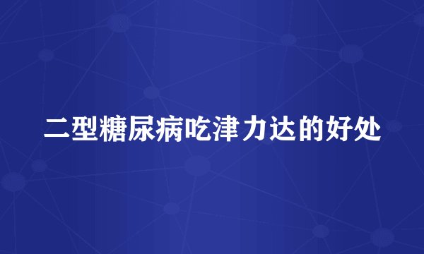 二型糖尿病吃津力达的好处