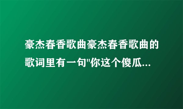 豪杰春香歌曲豪杰春香歌曲的歌词里有一句