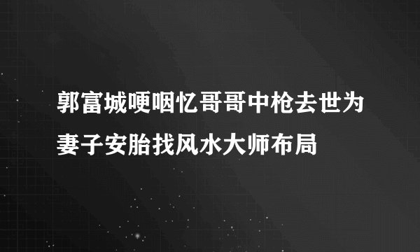 郭富城哽咽忆哥哥中枪去世为妻子安胎找风水大师布局