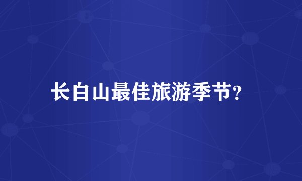 长白山最佳旅游季节？