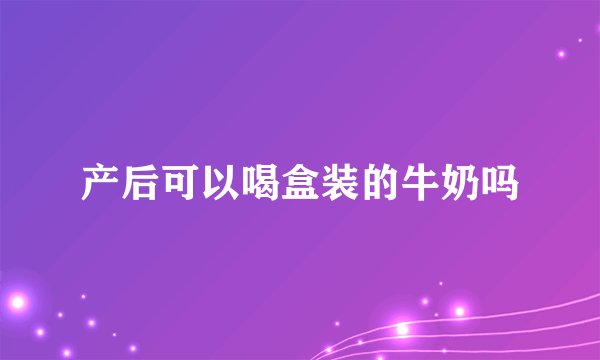 产后可以喝盒装的牛奶吗