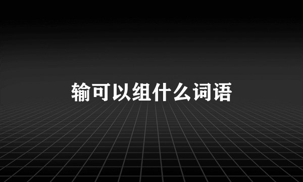 输可以组什么词语
