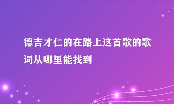德吉才仁的在路上这首歌的歌词从哪里能找到