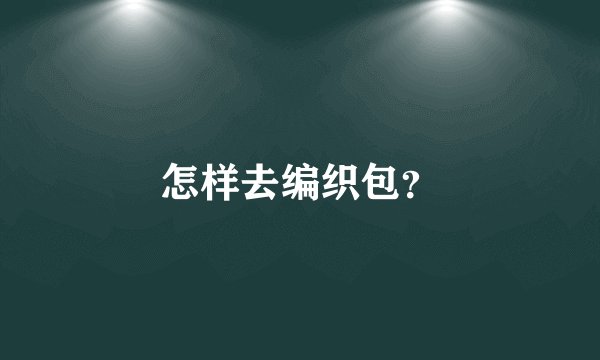怎样去编织包？