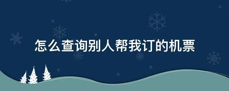 怎么查询别人帮我订的机票