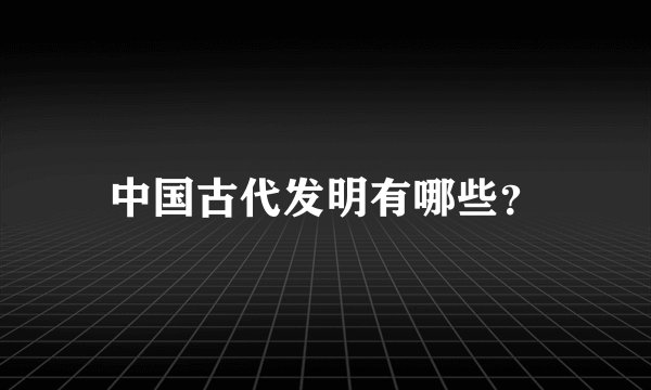 中国古代发明有哪些？