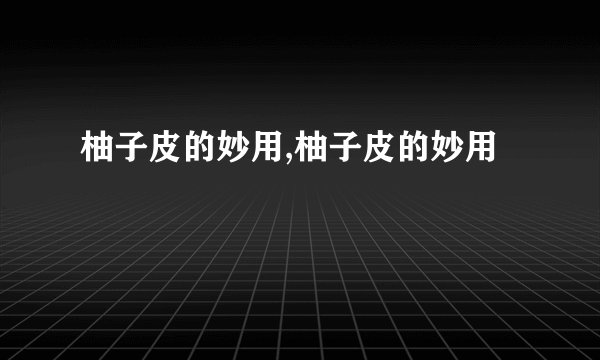 柚子皮的妙用,柚子皮的妙用