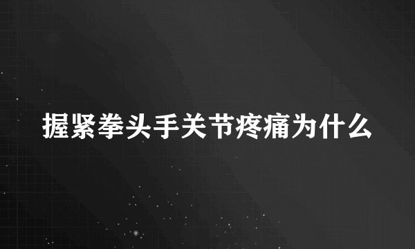 握紧拳头手关节疼痛为什么