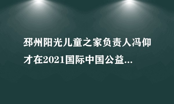 邳州阳光儿童之家负责人冯仰才在2021国际中国公益事业大典中荣获爱心公益大使