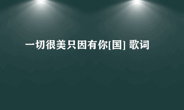 一切很美只因有你[国] 歌词