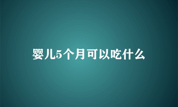 婴儿5个月可以吃什么
