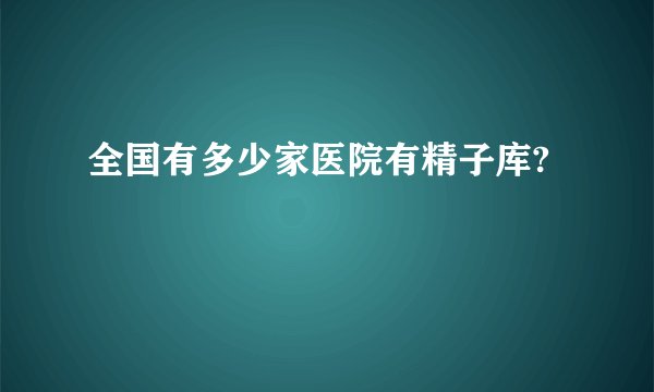 全国有多少家医院有精子库?
