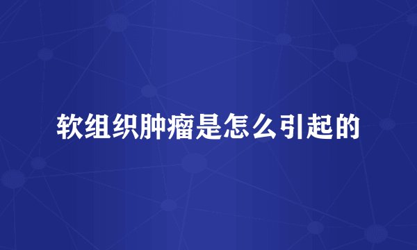 软组织肿瘤是怎么引起的
