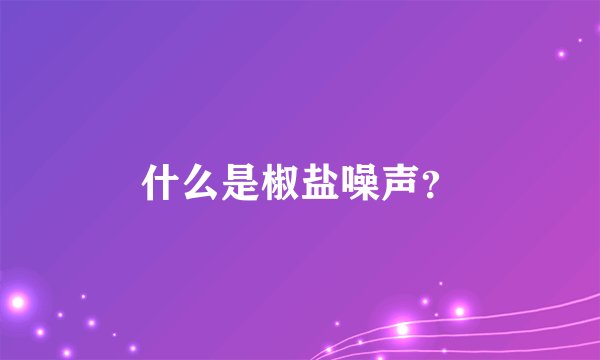 什么是椒盐噪声？