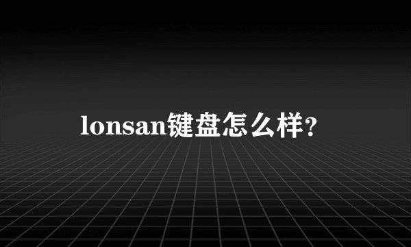 lonsan键盘怎么样？