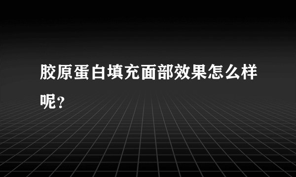 胶原蛋白填充面部效果怎么样呢？