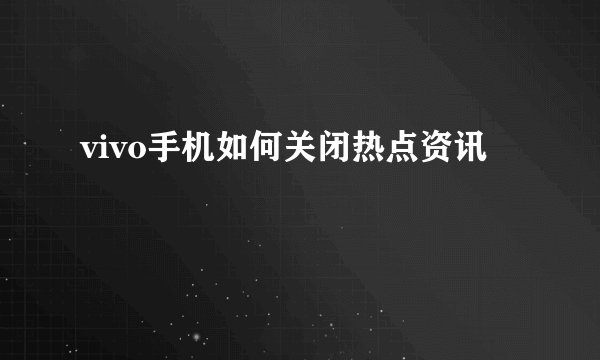 vivo手机如何关闭热点资讯