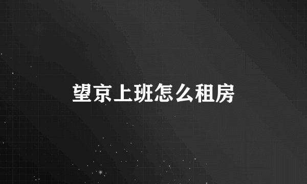 望京上班怎么租房