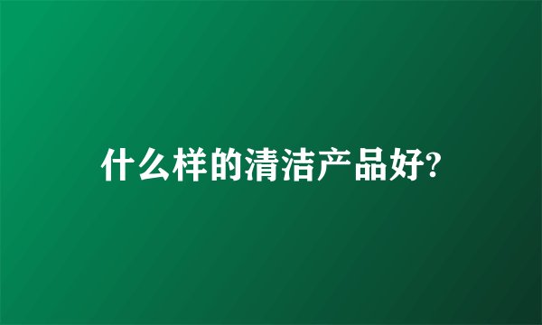 什么样的清洁产品好?