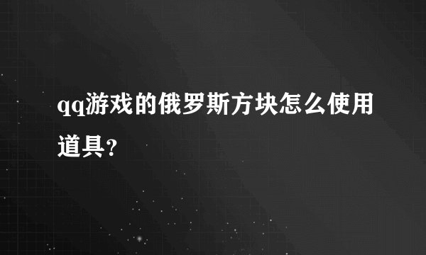 qq游戏的俄罗斯方块怎么使用道具？