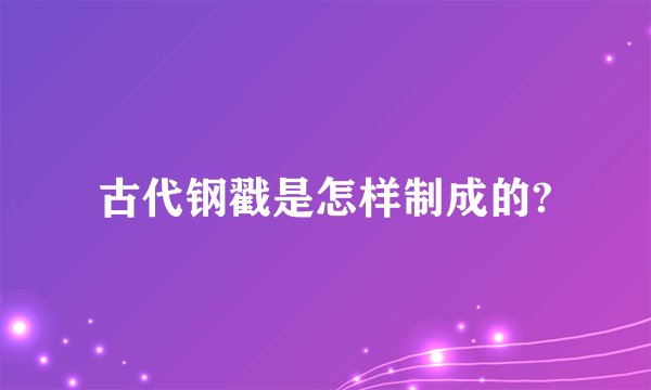 古代钢戳是怎样制成的?