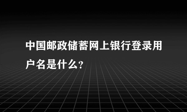 中国邮政储蓄网上银行登录用户名是什么？