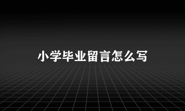 小学毕业留言怎么写