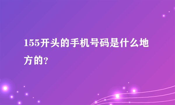 155开头的手机号码是什么地方的？