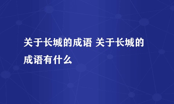 关于长城的成语 关于长城的成语有什么