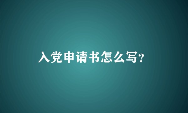 入党申请书怎么写?