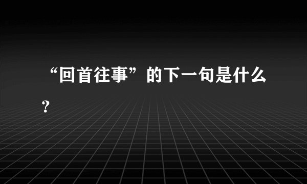 “回首往事”的下一句是什么？