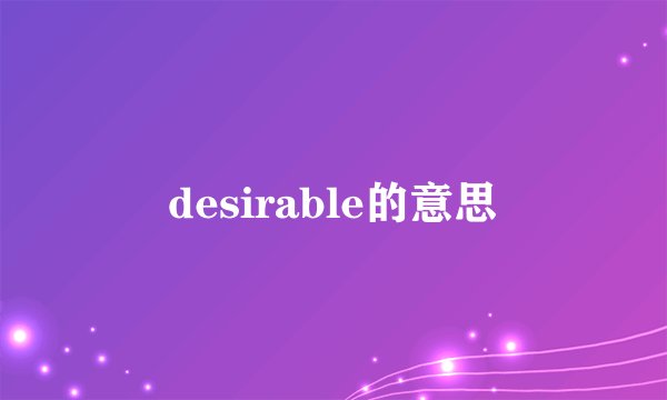 desirable的意思