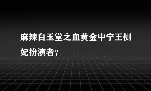 麻辣白玉堂之血黄金中宁王侧妃扮演者?